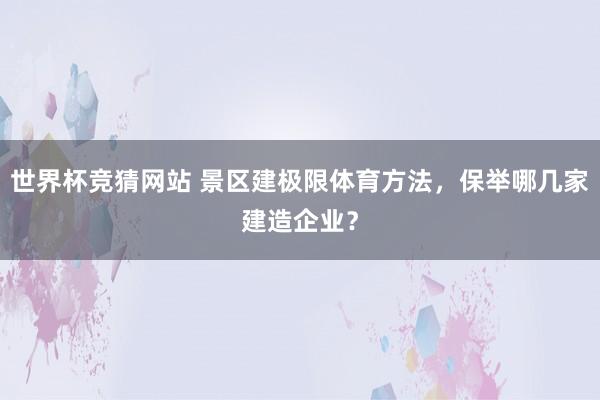 世界杯竞猜网站 景区建极限体育方法,保举哪几家建造企业?