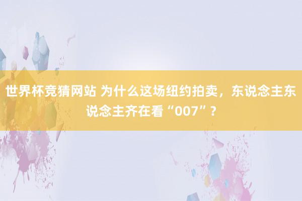 世界杯竞猜网站 为什么这场纽约拍卖,东说念主东说念主齐在看“007”?