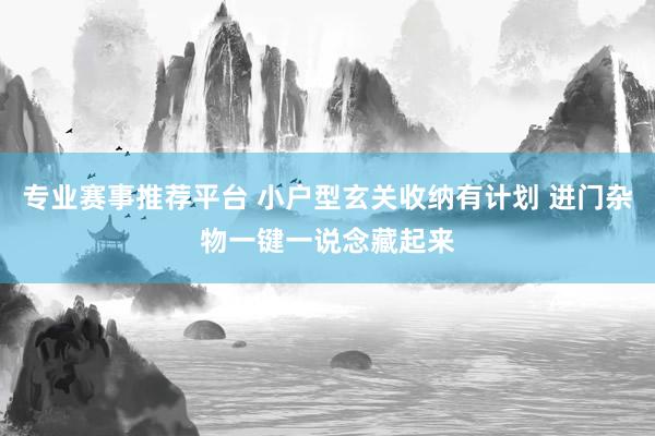 专业赛事推荐平台 小户型玄关收纳有计划 进门杂物一键一说念藏起来