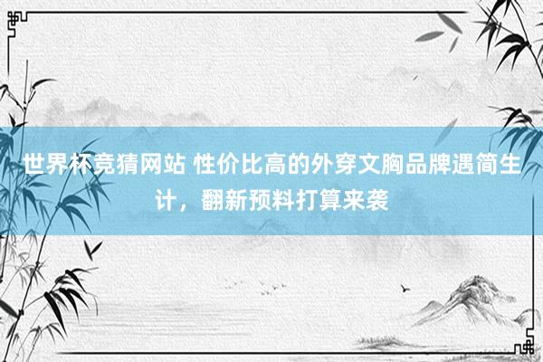 世界杯竞猜网站 性价比高的外穿文胸品牌遇简生计,翻新预料打算来袭