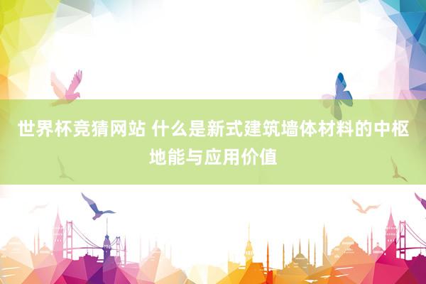 世界杯竞猜网站 什么是新式建筑墙体材料的中枢地能与应用价值