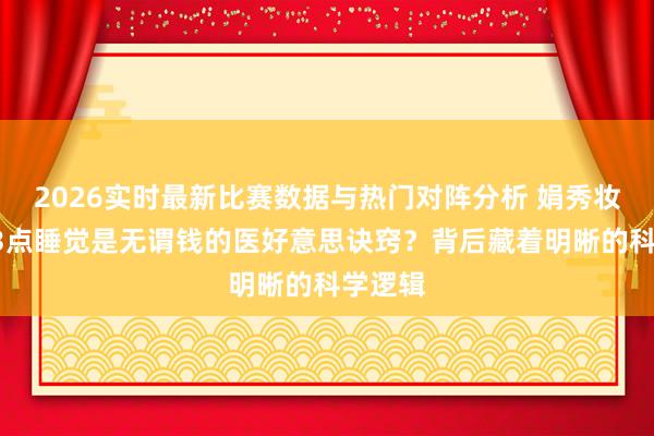 2026实时最新比赛数据与热门对阵分析 娟秀妆阁:23点睡觉是无谓钱的医好意思诀窍?背后藏着明晰的科学逻辑