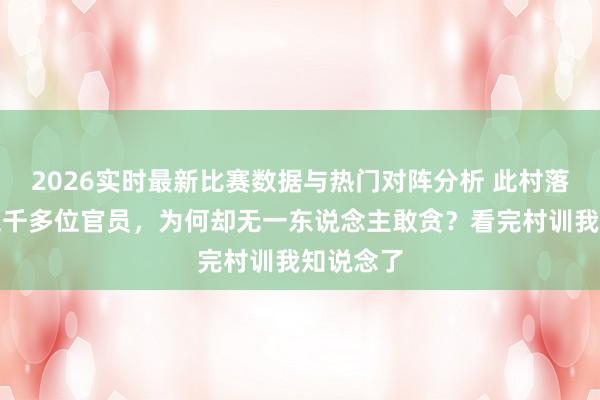 2026实时最新比赛数据与热门对阵分析 此村落走出过三千多位官员，为何却无一东说念主敢贪？看完村训我知说念了