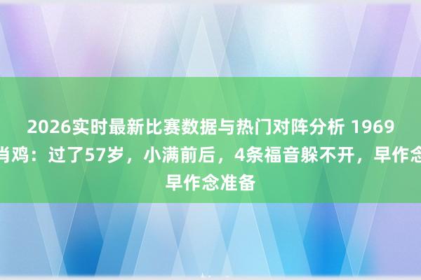 2026实时最新比赛数据与热门对阵分析 1969年生肖鸡：过了57岁，小满前后，4条福音躲不开，早作念准备