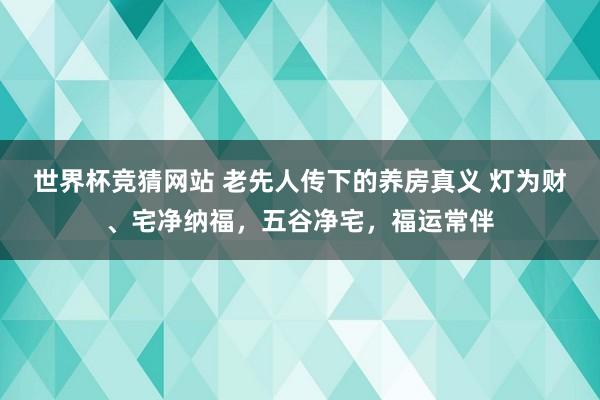 世界杯竞猜网站 老先人传下的养房真义 灯为财、宅净纳福,五谷净宅,福运常伴