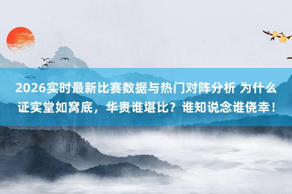 2026实时最新比赛数据与热门对阵分析 为什么证实堂如窝底,华贵谁堪比?谁知说念谁侥幸!
