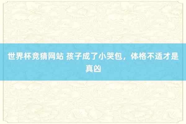 世界杯竞猜网站 孩子成了小哭包,体格不适才是真凶