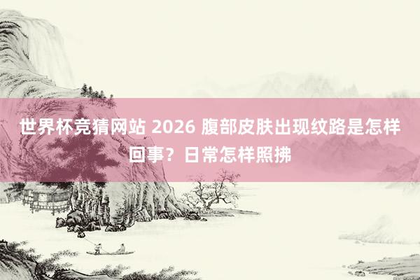 世界杯竞猜网站 2026 腹部皮肤出现纹路是怎样回事?日常怎样照拂