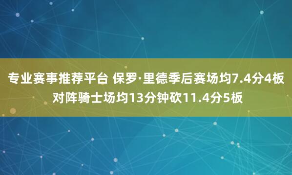 专业赛事推荐平台 保罗·里德季后赛场均7.4分4板 对阵骑士场均13分钟砍11.4分5板