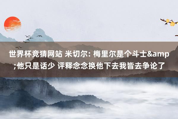 世界杯竞猜网站 米切尔: 梅里尔是个斗士&他只是话少 评释念念换他下去我皆去争论了