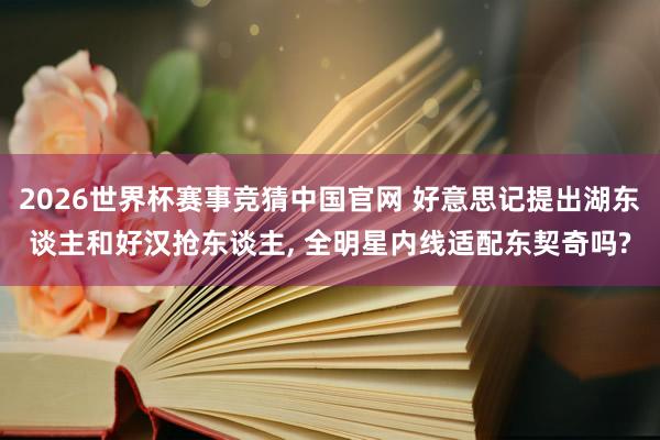 2026世界杯赛事竞猜中国官网 好意思记提出湖东谈主和好汉抢东谈主, 全明星内线适配东契奇吗?