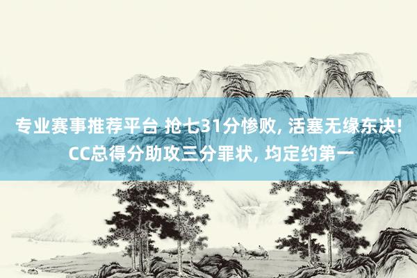 专业赛事推荐平台 抢七31分惨败， 活塞无缘东决! CC总得分助攻三分罪状， 均定约第一