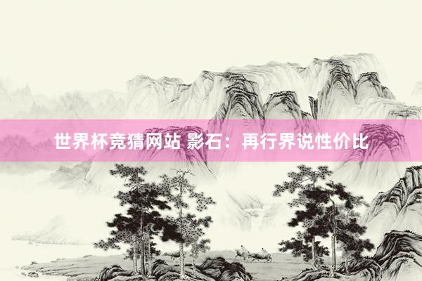 世界杯竞猜网站 影石:再行界说性价比