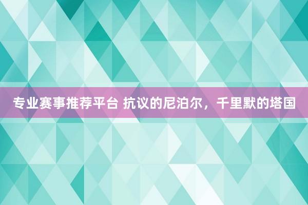 专业赛事推荐平台 抗议的尼泊尔,千里默的塔国
