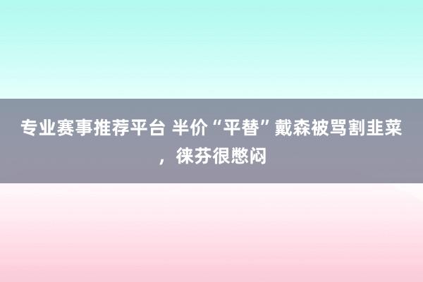 专业赛事推荐平台 半价“平替”戴森被骂割韭菜,徕芬很憋闷