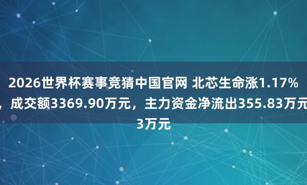 2026世界杯赛事竞猜中国官网 北芯生命涨1.17%,成交额3369.90万元,主力资金净流出355.83万元
