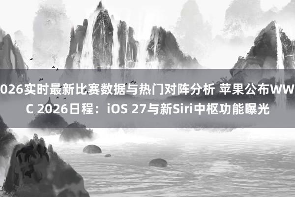 2026实时最新比赛数据与热门对阵分析 苹果公布WWDC 2026日程:iOS 27与新Siri中枢功能曝光