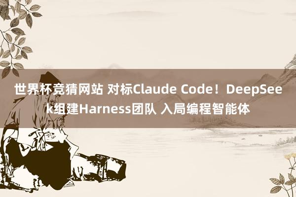 世界杯竞猜网站 对标Claude Code!DeepSeek组建Harness团队 入局编程智能体