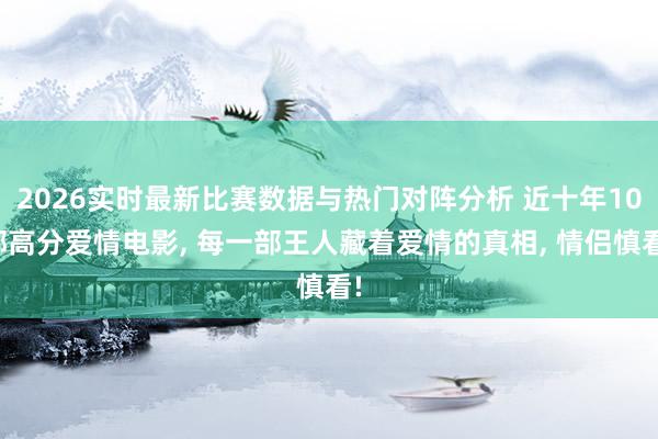 2026实时最新比赛数据与热门对阵分析 近十年10部高分爱情电影, 每一部王人藏着爱情的真相, 情侣慎看!
