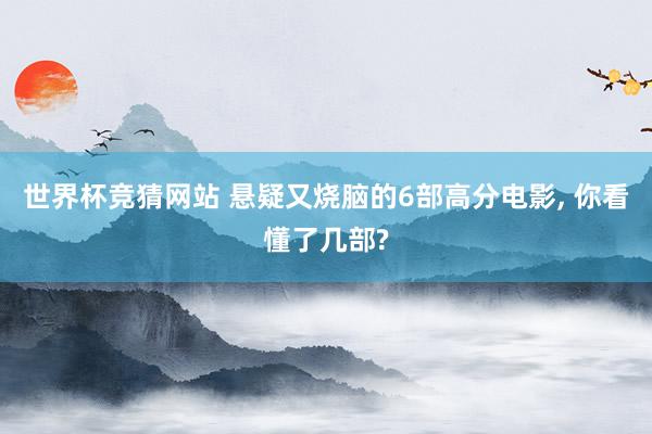 世界杯竞猜网站 悬疑又烧脑的6部高分电影, 你看懂了几部?