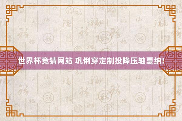 世界杯竞猜网站 巩俐穿定制投降压轴戛纳!
