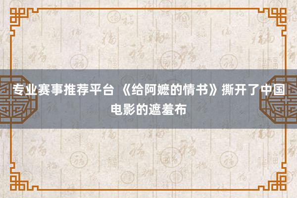 专业赛事推荐平台 《给阿嬷的情书》撕开了中国电影的遮羞布