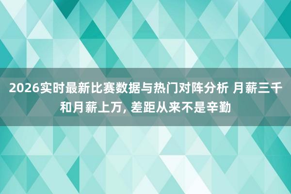 2026实时最新比赛数据与热门对阵分析 月薪三千和月薪上万, 差距从来不是辛勤