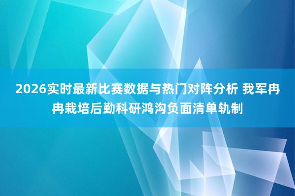 2026实时最新比赛数据与热门对阵分析 我军冉冉栽培后勤科研鸿沟负面清单轨制