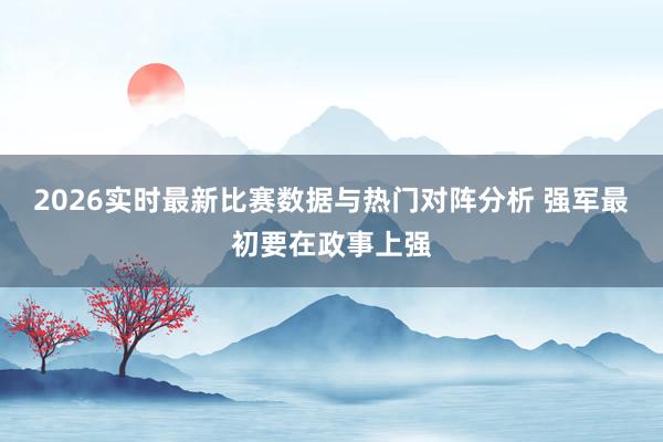 2026实时最新比赛数据与热门对阵分析 强军最初要在政事上强