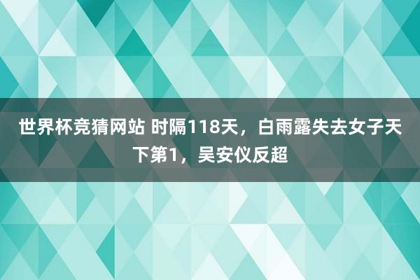 世界杯竞猜网站 时隔118天,白雨露失去女子天下第1,吴安仪反超