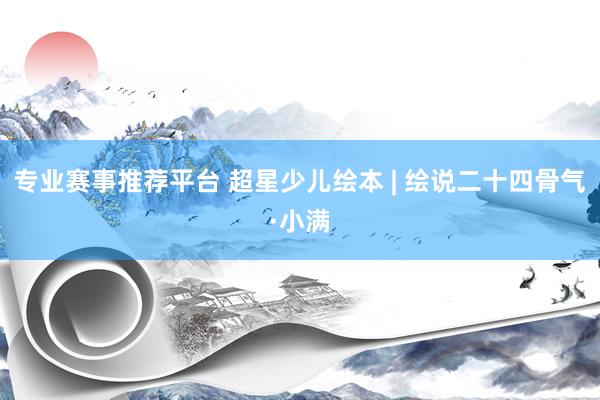 专业赛事推荐平台 超星少儿绘本 | 绘说二十四骨气·小满