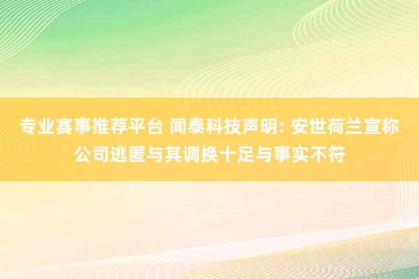 专业赛事推荐平台 闻泰科技声明: 安世荷兰宣称公司逃匿与其调换十足与事实不符
