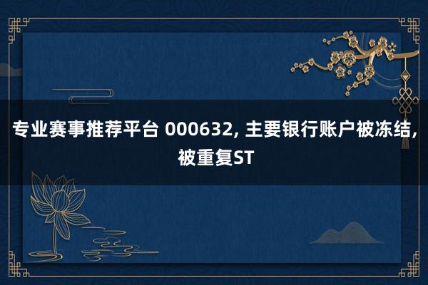 专业赛事推荐平台 000632, 主要银行账户被冻结, 被重复ST