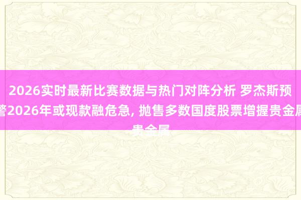 2026实时最新比赛数据与热门对阵分析 罗杰斯预警2026年或现款融危急， 抛售多数国度股票增握贵金属