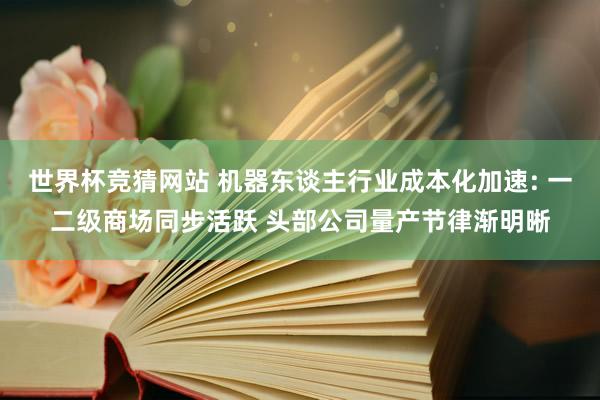世界杯竞猜网站 机器东谈主行业成本化加速: 一二级商场同步活跃 头部公司量产节律渐明晰