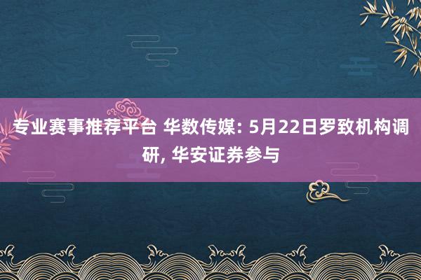 专业赛事推荐平台 华数传媒: 5月22日罗致机构调研, 华安证券参与