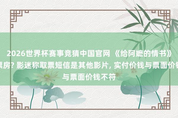 2026世界杯赛事竞猜中国官网 《给阿嬷的情书》被偷票房? 影迷称取票短信是其他影片, 实付价钱与票面价钱不符