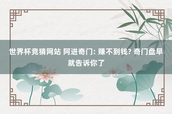 世界杯竞猜网站 阿进奇门: 赚不到钱? 奇门盘早就告诉你了
