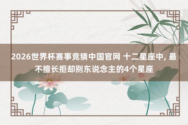 2026世界杯赛事竞猜中国官网 十二星座中, 最不擅长拒却别东说念主的4个星座