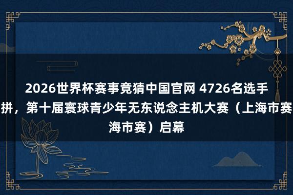 2026世界杯赛事竞猜中国官网 4726名选手硬核比拼,第十届寰球青少年无东说念主机大赛(上海市赛)启幕