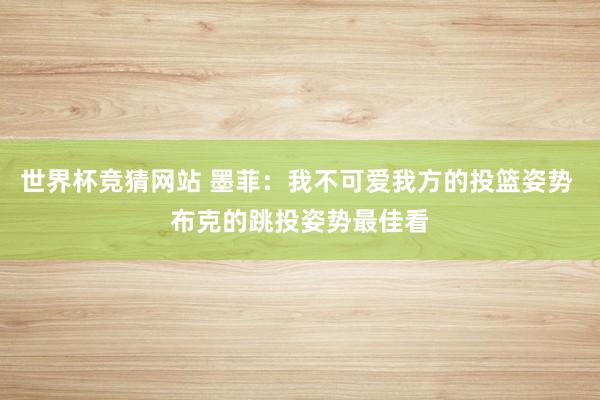 世界杯竞猜网站 墨菲:我不可爱我方的投篮姿势 布克的跳投姿势最佳看