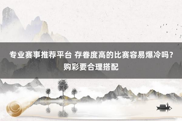 专业赛事推荐平台 存眷度高的比赛容易爆冷吗?购彩要合理搭配