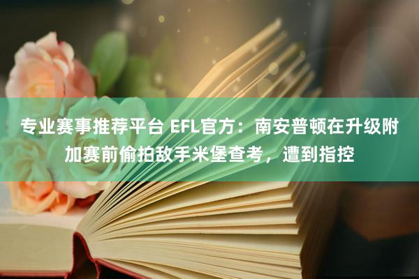 专业赛事推荐平台 EFL官方:南安普顿在升级附加赛前偷拍敌手米堡查考,遭到指控