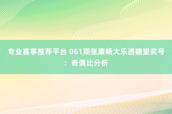 专业赛事推荐平台 061期张康畅大乐透瞻望奖号:奇偶比分析
