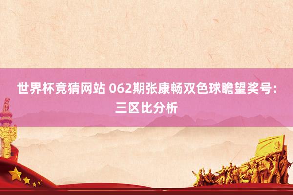 世界杯竞猜网站 062期张康畅双色球瞻望奖号:三区比分析