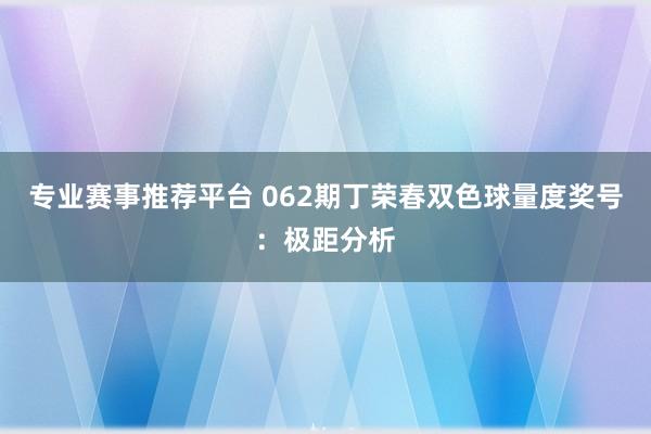 专业赛事推荐平台 062期丁荣春双色球量度奖号:极距分析