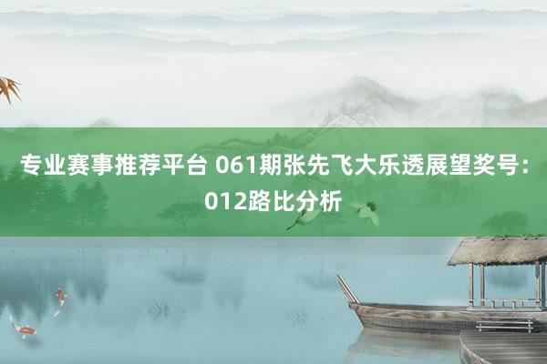 专业赛事推荐平台 061期张先飞大乐透展望奖号:012路比分析