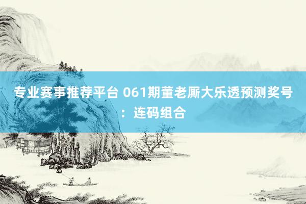 专业赛事推荐平台 061期董老厮大乐透预测奖号:连码组合