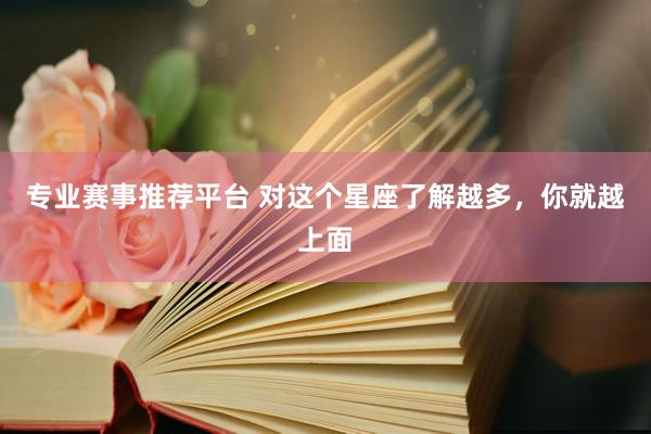 专业赛事推荐平台 对这个星座了解越多，<a href=