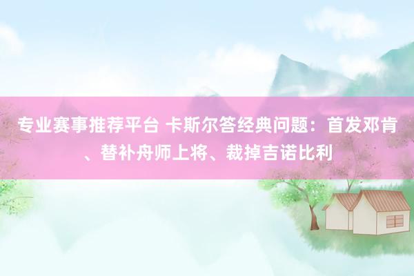 专业赛事推荐平台 卡斯尔答经典问题:首发邓肯、替补舟师上将、裁掉吉诺比利